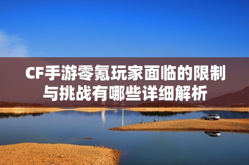 CF手游零氪玩家面临的限制与挑战有哪些详细解析