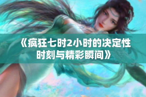 《疯狂七时2小时的决定性时刻与精彩瞬间》
