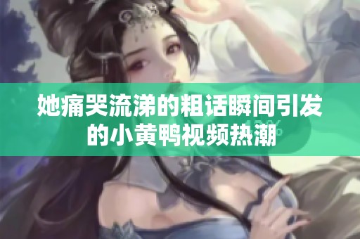 她痛哭流涕的粗话瞬间引发的小黄鸭视频热潮