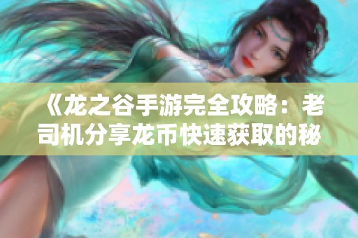 《龙之谷手游完全攻略：老司机分享龙币快速获取的秘密技巧与方法》