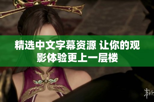 精选中文字幕资源 让你的观影体验更上一层楼