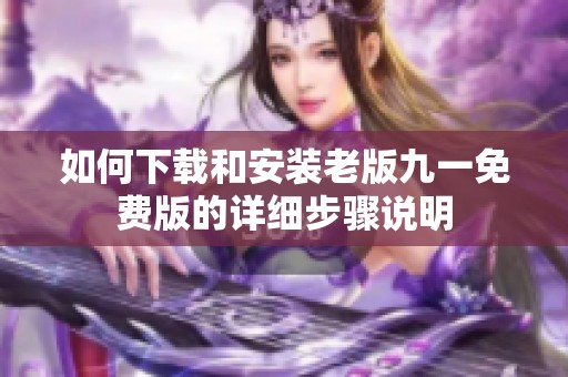 如何下载和安装老版九一免费版的详细步骤说明