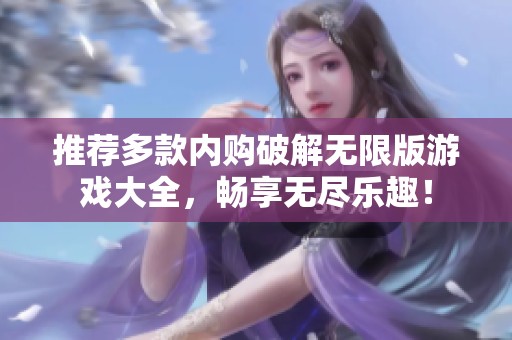 推荐多款内购破解无限版游戏大全，畅享无尽乐趣！