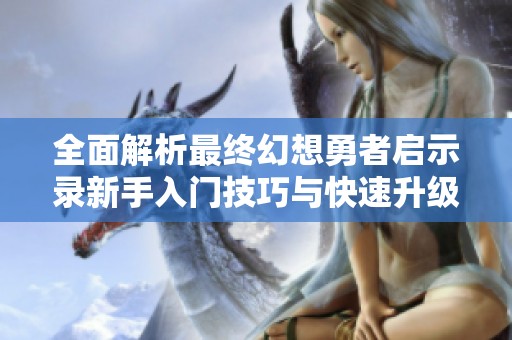 全面解析最终幻想勇者启示录新手入门技巧与快速升级高效成长方法