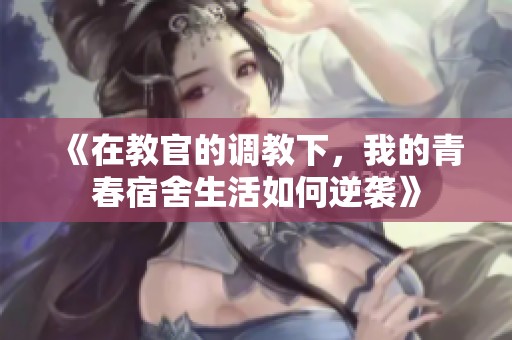 《在教官的调教下，我的青春宿舍生活如何逆袭》