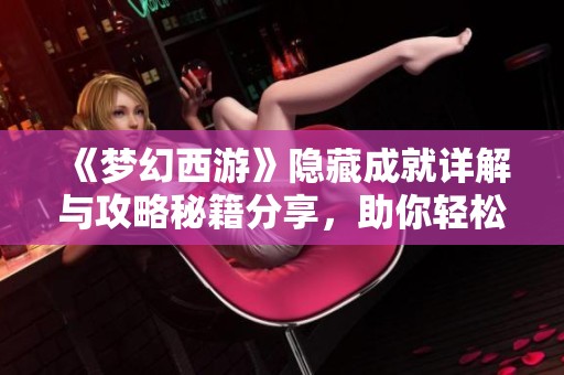 《梦幻西游》隐藏成就详解与攻略秘籍分享，助你轻松达成成就目标