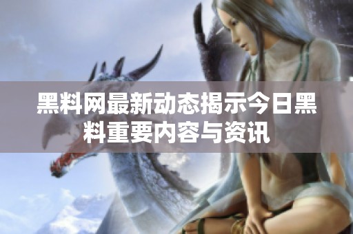 黑料网最新动态揭示今日黑料重要内容与资讯