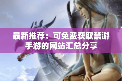 最新推荐：可免费获取禁游手游的网站汇总分享