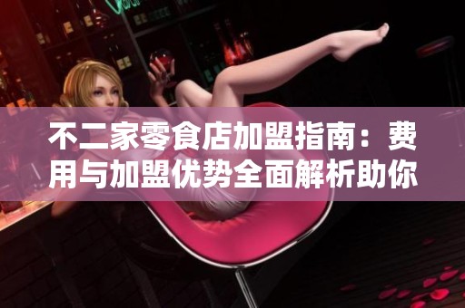 不二家零食店加盟指南：费用与加盟优势全面解析助你轻松入手