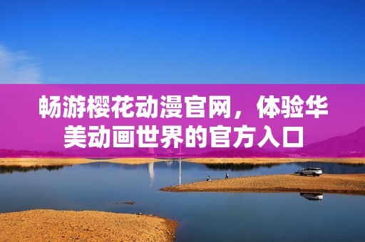 畅游樱花动漫官网，体验华美动画世界的官方入口