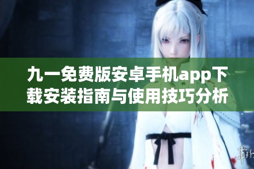 九一免费版安卓手机app下载安装指南与使用技巧分析