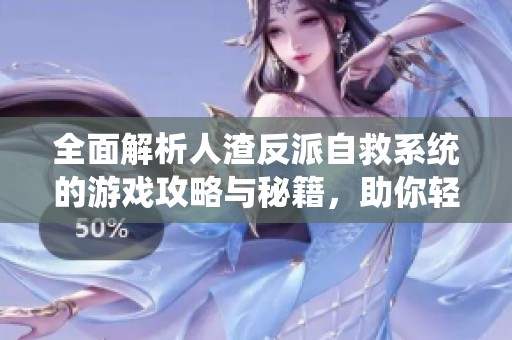 全面解析人渣反派自救系统的游戏攻略与秘籍，助你轻松逆袭成功