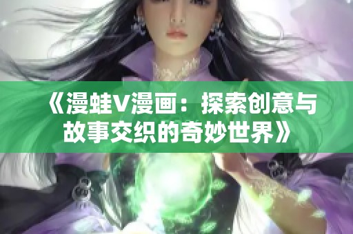 《漫蛙V漫画：探索创意与故事交织的奇妙世界》
