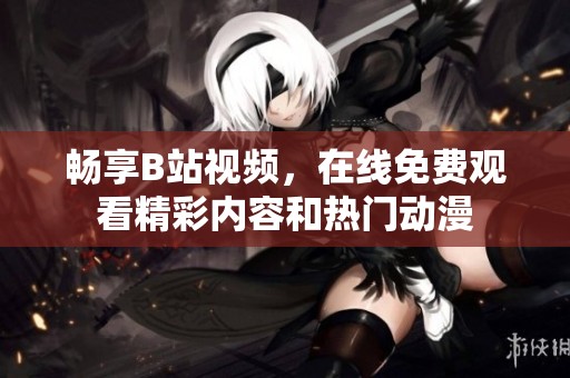 畅享B站视频，在线免费观看精彩内容和热门动漫