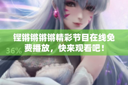 铿锵锵锵锵精彩节目在线免费播放，快来观看吧！