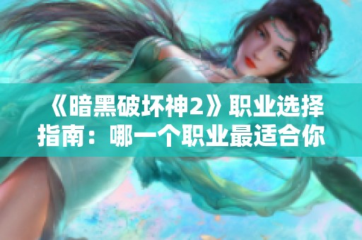 《暗黑破坏神2》职业选择指南：哪一个职业最适合你成为游戏中的王者？