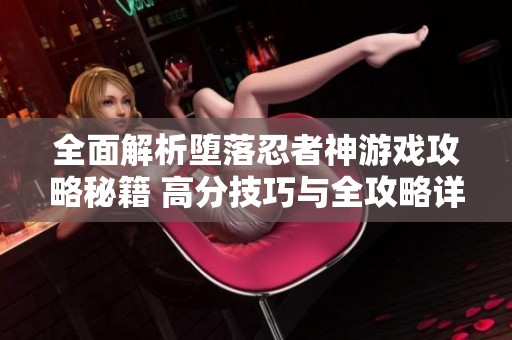 全面解析堕落忍者神游戏攻略秘籍 高分技巧与全攻略详解宝典