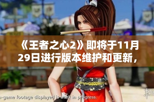 《王者之心2》即将于11月29日进行版本维护和更新，敬请关注最新动态