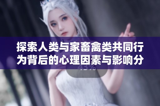 探索人类与家畜禽类共同行为背后的心理因素与影响分析