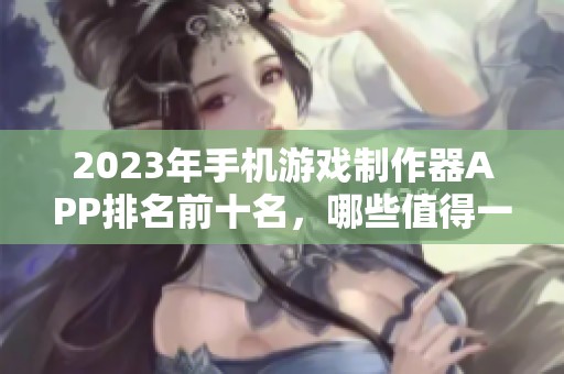 2023年手机游戏制作器APP排名前十名，哪些值得一试的优秀工具推荐