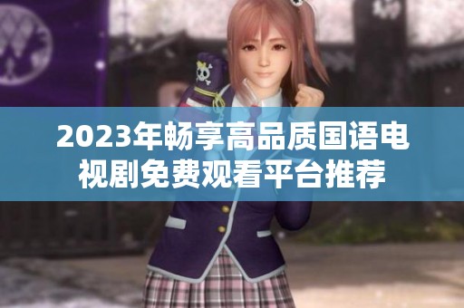 2023年畅享高品质国语电视剧免费观看平台推荐