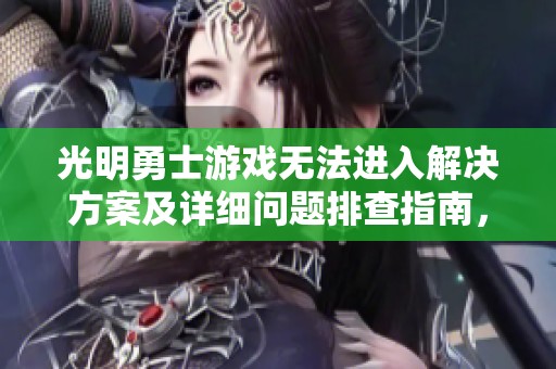 光明勇士游戏无法进入解决方案及详细问题排查指南，助你顺利畅玩游戏