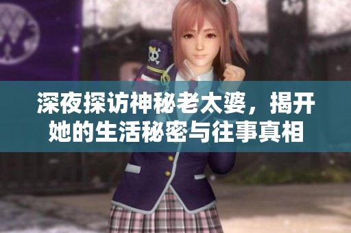深夜探访神秘老太婆，揭开她的生活秘密与往事真相