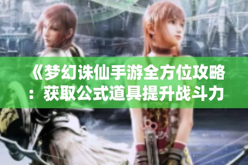 《梦幻诛仙手游全方位攻略：获取公式道具提升战斗力与游戏乐趣技巧详解》