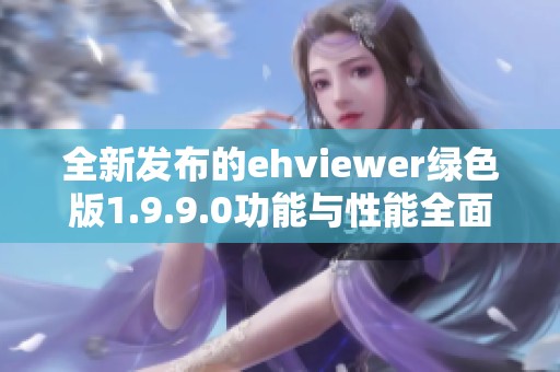 全新发布的ehviewer绿色版1.9.9.0功能与性能全面提升