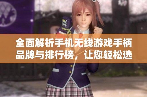 全面解析手机无线游戏手柄品牌与排行榜，让您轻松选择适合的游戏配件