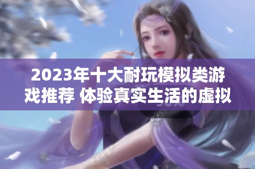 2023年十大耐玩模拟类游戏推荐 体验真实生活的虚拟乐趣与挑战