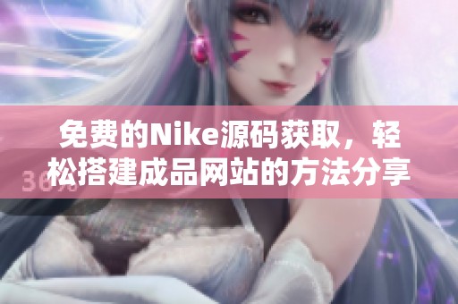 免费的Nike源码获取，轻松搭建成品网站的方法分享