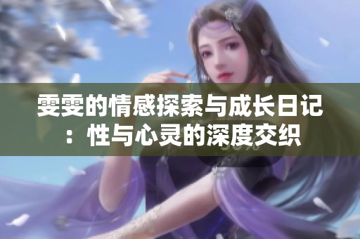 雯雯的情感探索与成长日记：性与心灵的深度交织