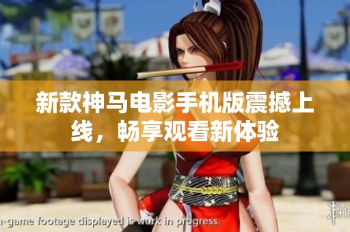新款神马电影手机版震撼上线，畅享观看新体验