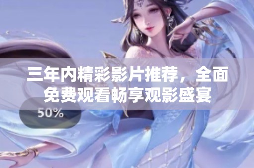 三年内精彩影片推荐，全面免费观看畅享观影盛宴