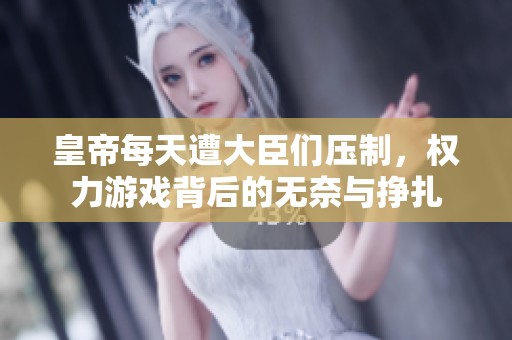 皇帝每天遭大臣们压制，权力游戏背后的无奈与挣扎