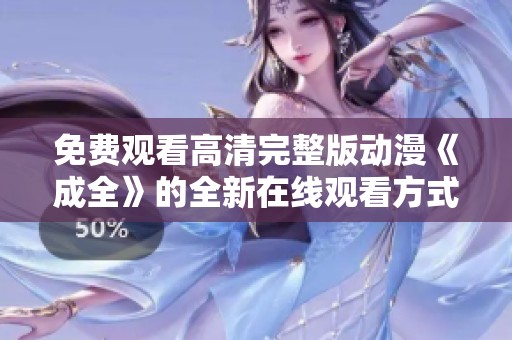 免费观看高清完整版动漫《成全》的全新在线观看方式解析