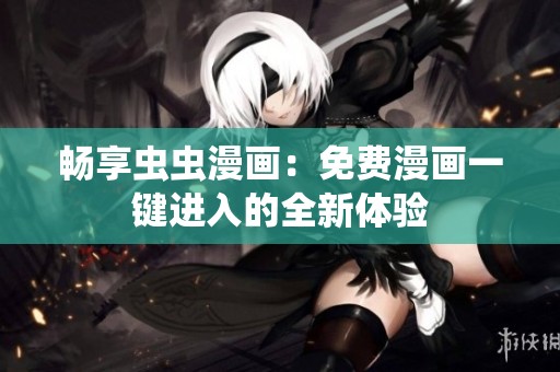 畅享虫虫漫画：免费漫画一键进入的全新体验
