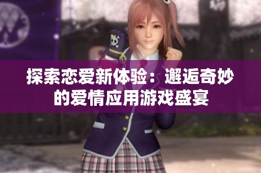 探索恋爱新体验：邂逅奇妙的爱情应用游戏盛宴