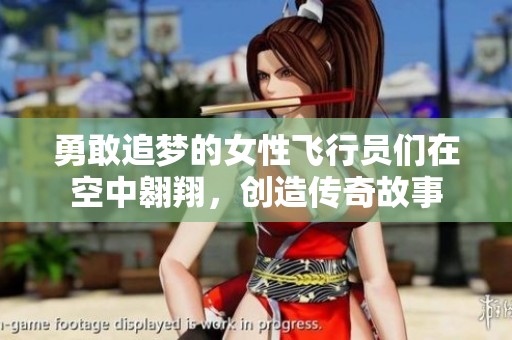 勇敢追梦的女性飞行员们在空中翱翔，创造传奇故事