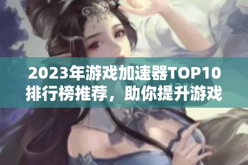 2023年游戏加速器TOP10排行榜推荐，助你提升游戏倍数畅玩体验