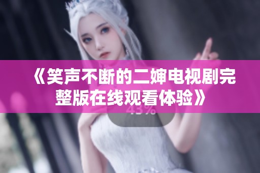 《笑声不断的二婶电视剧完整版在线观看体验》