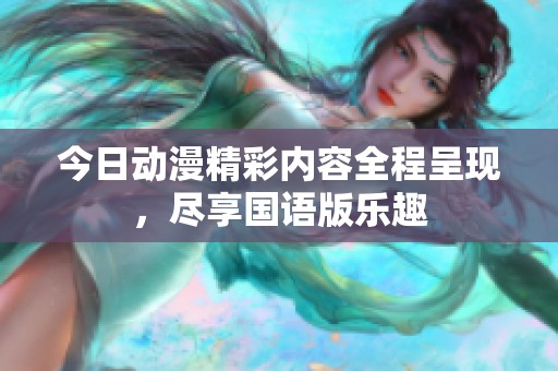 今日动漫精彩内容全程呈现，尽享国语版乐趣