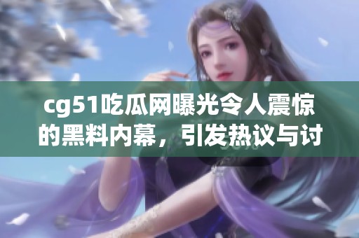 cg51吃瓜网曝光令人震惊的黑料内幕，引发热议与讨论