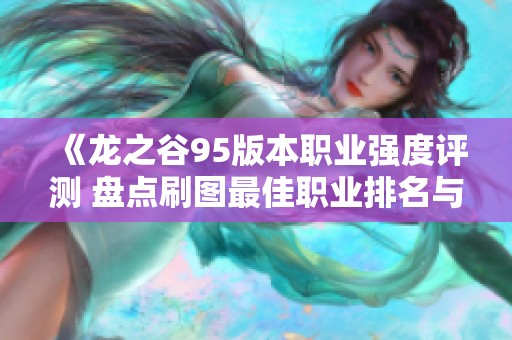 《龙之谷95版本职业强度评测 盘点刷图最佳职业排名与玩法攻略》
