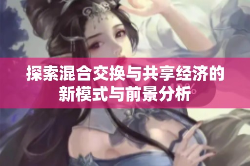 探索混合交换与共享经济的新模式与前景分析