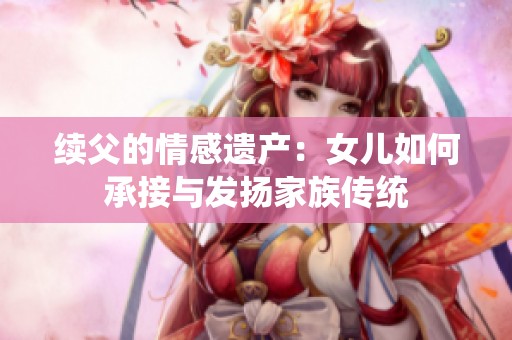续父的情感遗产：女儿如何承接与发扬家族传统