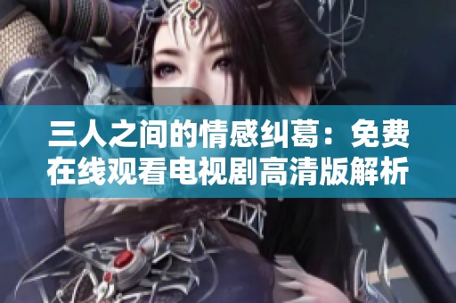 三人之间的情感纠葛：免费在线观看电视剧高清版解析