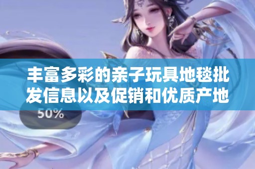 丰富多彩的亲子玩具地毯批发信息以及促销和优质产地货源推荐