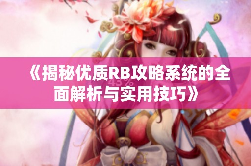 《揭秘优质RB攻略系统的全面解析与实用技巧》